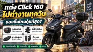 แต่ง Click 160 ไปทำงานทุกวัน ของชิ้นไหนคุ้มที่สุด กล่องท้าย ที่ยึดมือถือ เบาะ กันรอย